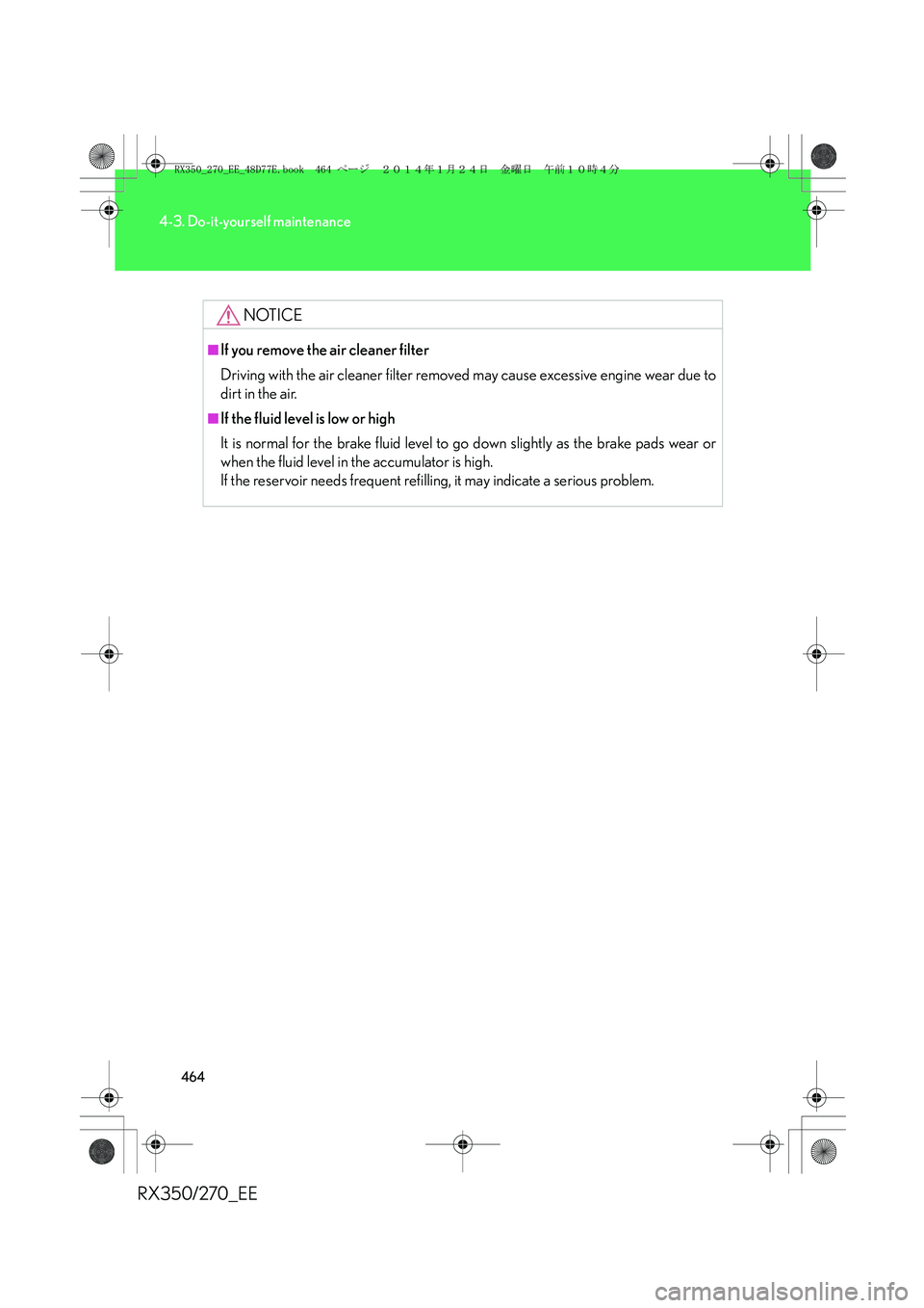 LEXUS RX270 2014  Owners Manual 464
4-3. Do-it-yourself maintenance
RX350/270_EE
NOTICE
■If you remove the air cleaner filter
Driving with the air cleaner filter removed may cause excessive engine wear due to
dirt in the air.
■I