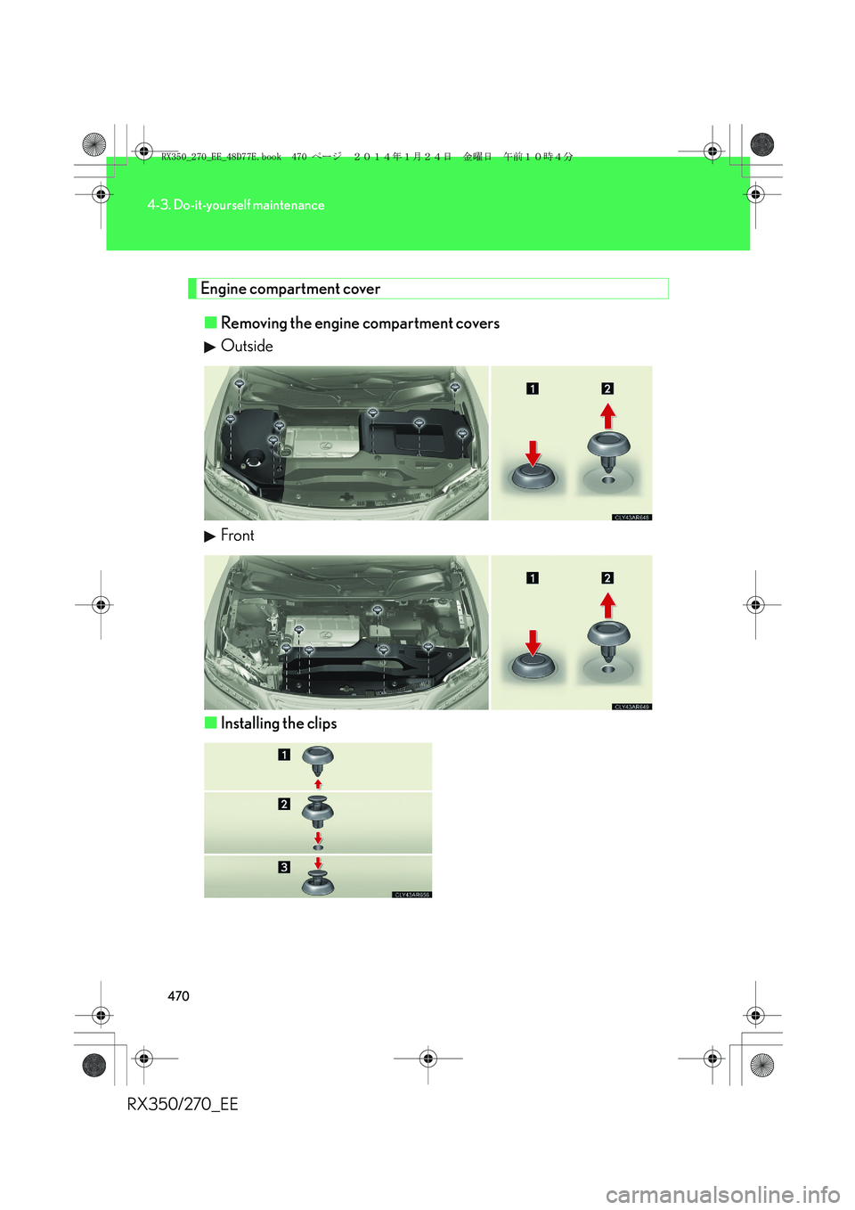 LEXUS RX270 2014  Owners Manual 470
4-3. Do-it-yourself maintenance
RX350/270_EE
Engine compartment cover
■Removing the engine compartment covers
Outside
Front
■Installing the clips
RX350_270_EE_48D77E.book  470 ページ  ２