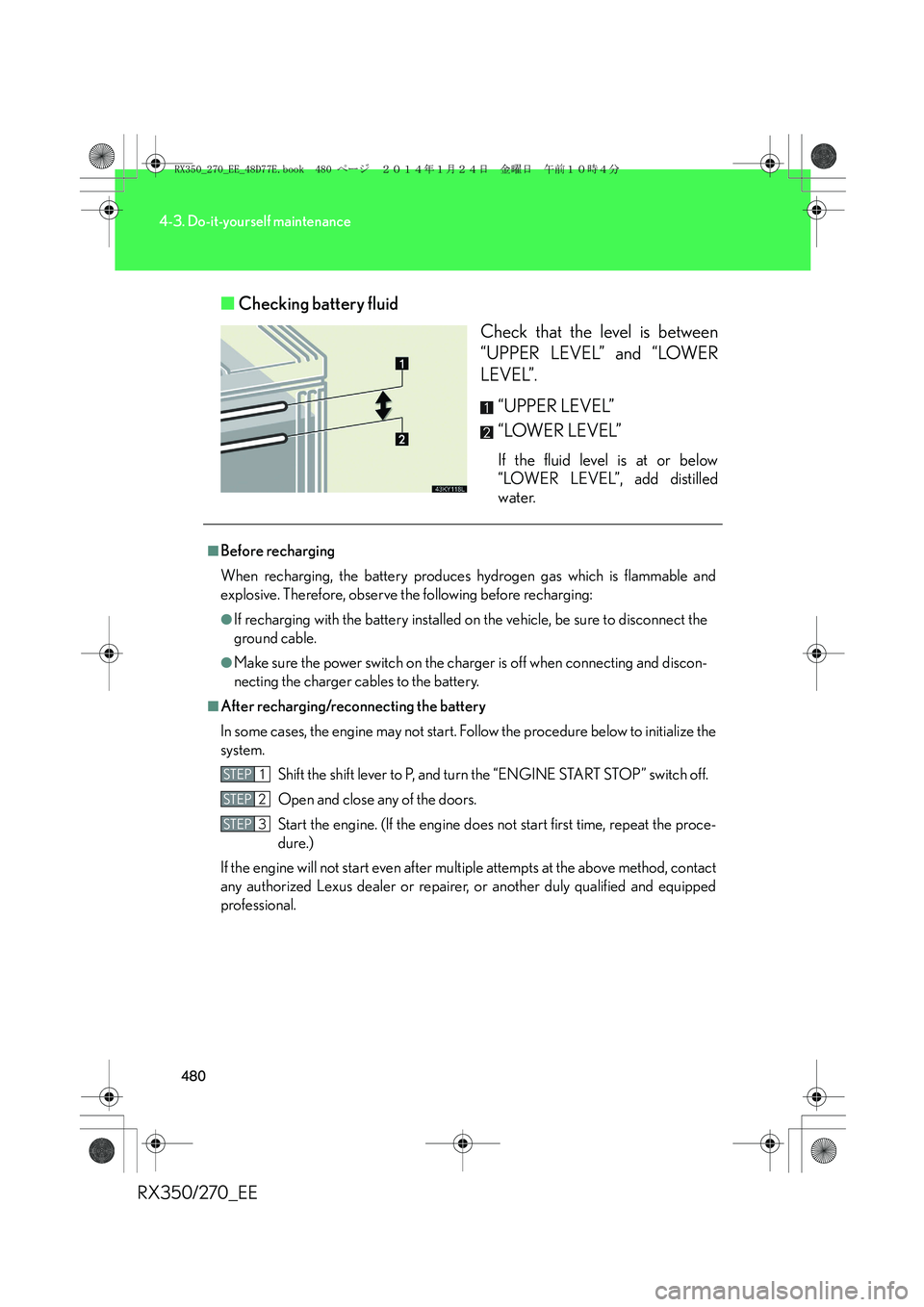 LEXUS RX270 2014 Owners Manual 480
4-3. Do-it-yourself maintenance
RX350/270_EE■Checking battery fluid
Check that the level is between
“UPPER LEVEL” and “LOWER
LEVEL”.
“UPPER LEVEL”
“LOWER LEVEL”
If the fluid lev LEXUS RX270 2014 Owners Manual 480
4-3. Do-it-yourself maintenance
RX350/270_EE■Checking battery fluid
Check that the level is between
“UPPER LEVEL” and “LOWER
LEVEL”.
“UPPER LEVEL”
“LOWER LEVEL”
If the fluid lev
