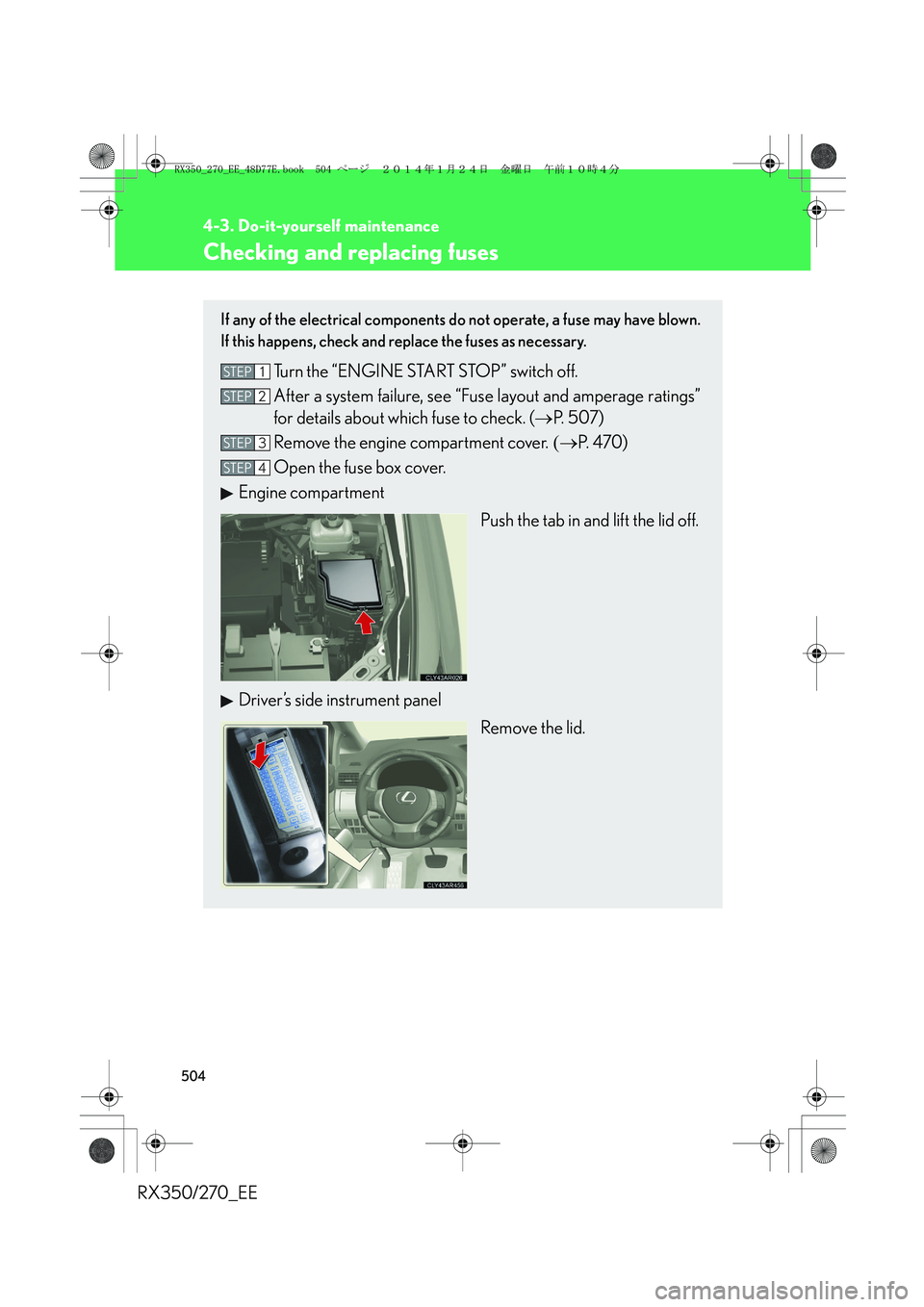 LEXUS RX270 2014 Owners Manual 504
4-3. Do-it-yourself maintenance
RX350/270_EE
Checking and replacing fuses
If any of the electrical components do not operate, a fuse may have blown.
If this happens, check and replace the fuses as LEXUS RX270 2014 Owners Manual 504
4-3. Do-it-yourself maintenance
RX350/270_EE
Checking and replacing fuses
If any of the electrical components do not operate, a fuse may have blown.
If this happens, check and replace the fuses as