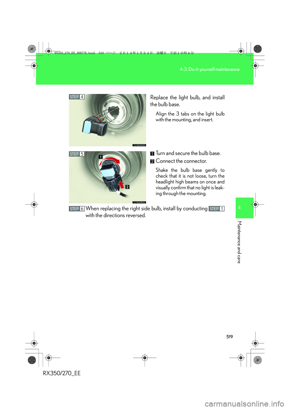 LEXUS RX270 2014 Owners Manual 519
4-3. Do-it-yourself maintenance
4
Maintenance and care
RX350/270_EEReplace the light bulb, and install
the bulb base.
Align the 3 tabs on the light bulb
with the mounting, and insert.
Turn and sec LEXUS RX270 2014 Owners Manual 519
4-3. Do-it-yourself maintenance
4
Maintenance and care
RX350/270_EEReplace the light bulb, and install
the bulb base.
Align the 3 tabs on the light bulb
with the mounting, and insert.
Turn and sec