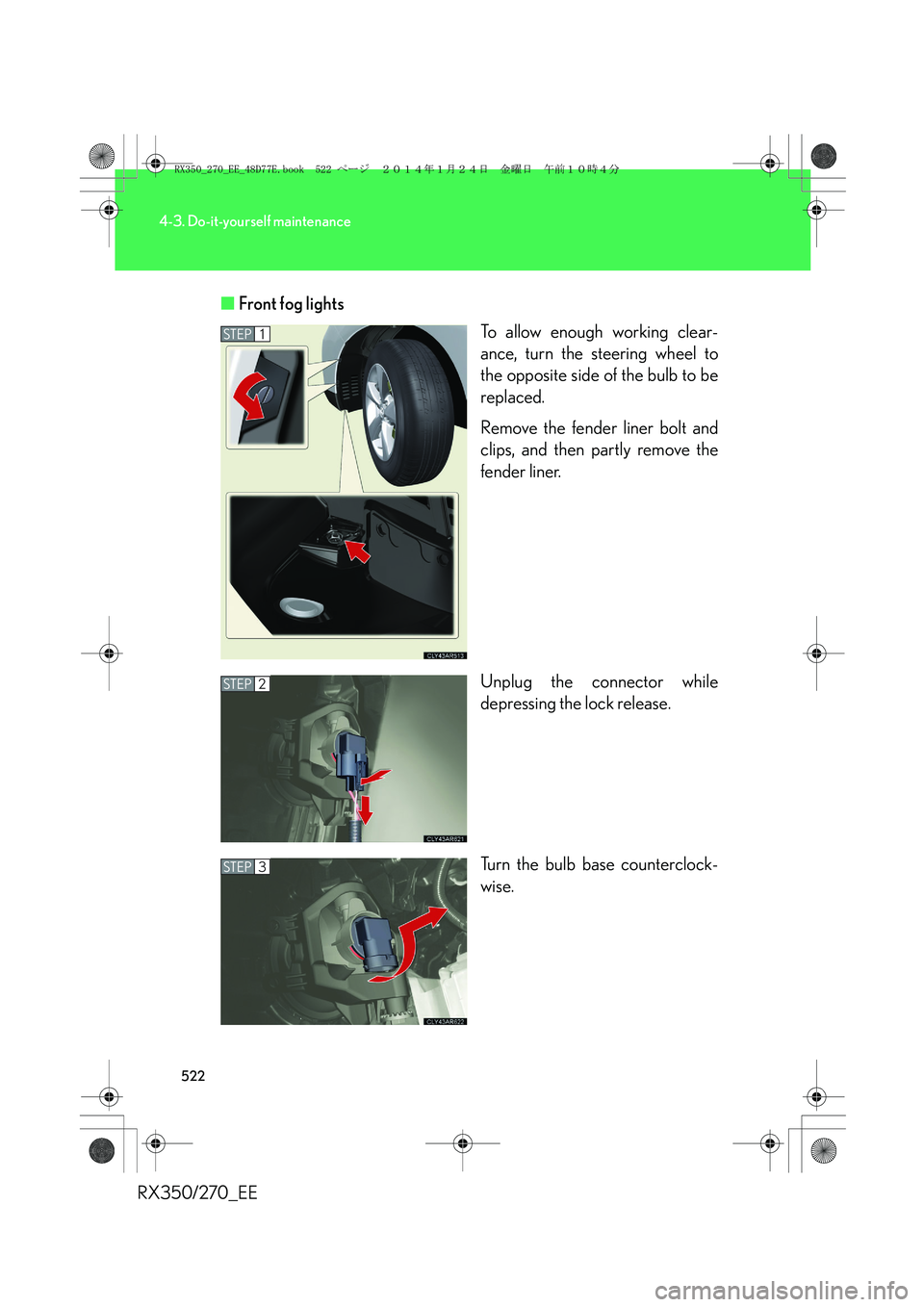 LEXUS RX270 2014  Owners Manual 522
4-3. Do-it-yourself maintenance
RX350/270_EE■Front fog lights
To allow enough working clear-
ance, turn the steering wheel to
the opposite side of the bulb to be
replaced.
Remove the fender line