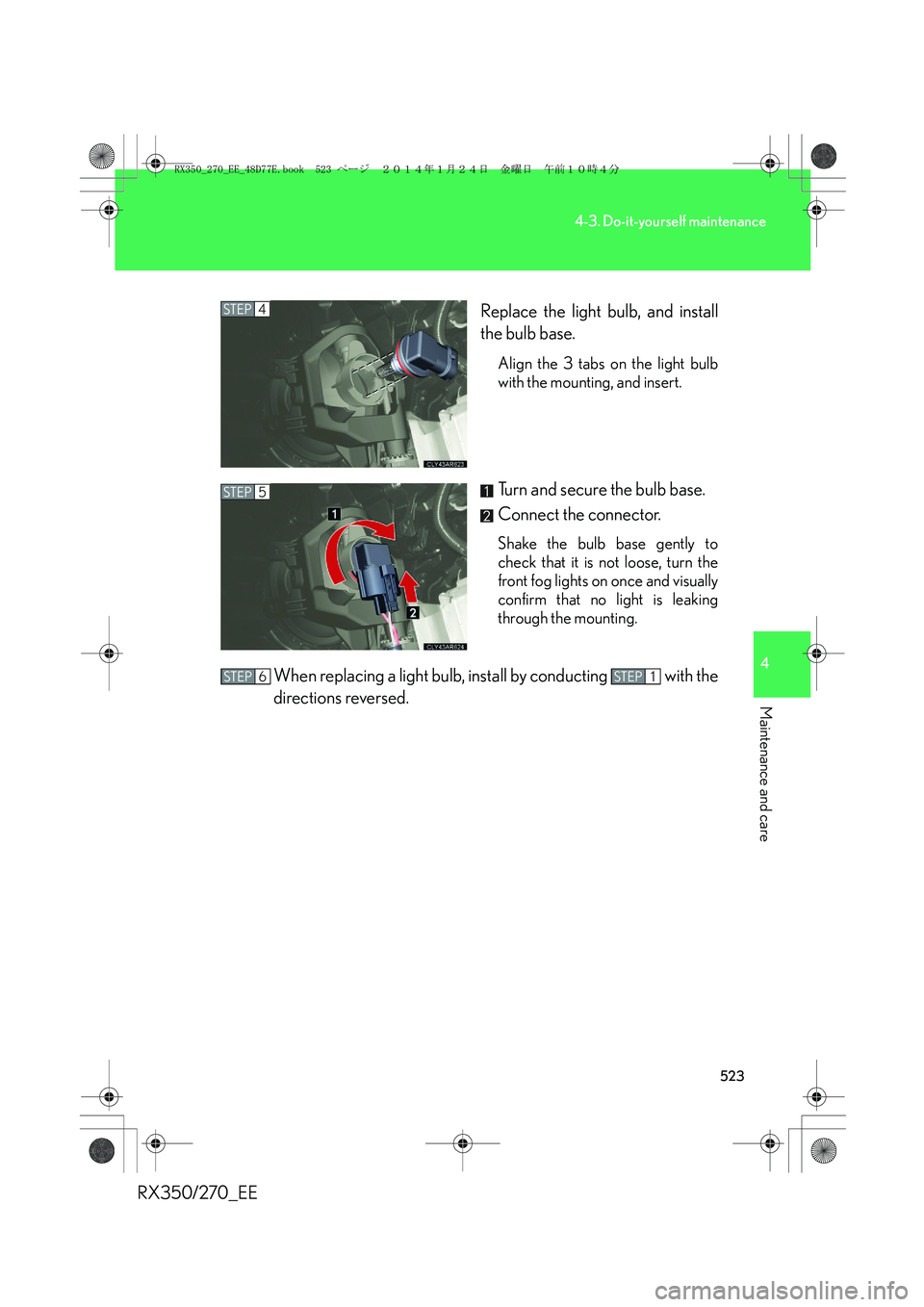 LEXUS RX270 2014  Owners Manual 523
4-3. Do-it-yourself maintenance
4
Maintenance and care
RX350/270_EEReplace the light bulb, and install
the bulb base.
Align the 3 tabs on the light bulb
with the mounting, and insert.
Turn and sec