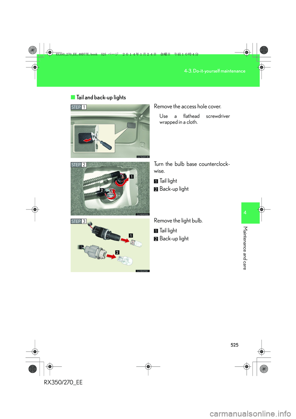 LEXUS RX270 2014  Owners Manual 525
4-3. Do-it-yourself maintenance
4
Maintenance and care
RX350/270_EE■Tail and back-up lights
Remove the access hole cover.
Use a flathead screwdriver
wrapped in a cloth.
Turn the bulb base counte