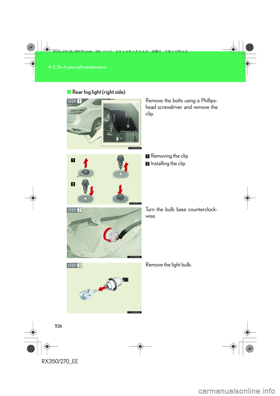 LEXUS RX270 2014  Owners Manual 526
4-3. Do-it-yourself maintenance
RX350/270_EE■Rear fog light (right side)
Remove the bolts using a Phillips-
head screwdriver and remove the
clip.
Removing the clip
Installing the clip
Turn the b