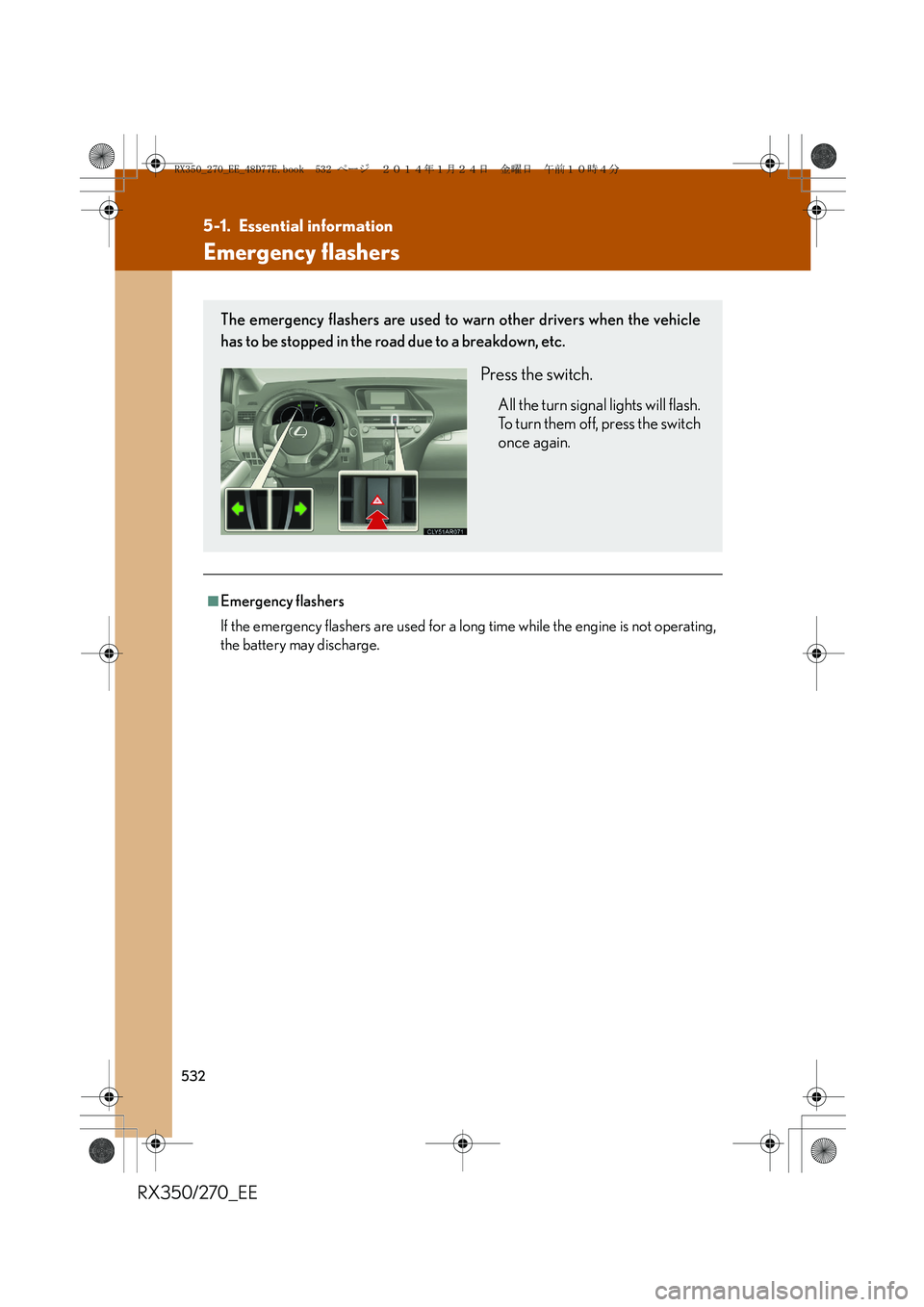 LEXUS RX270 2014 Owners Manual 532
RX350/270_EE
5-1. Essential information
Emergency flashers
■Emergency flashers
If the emergency flashers are used for a long time while the engine is not operating,
the battery may discharge.
Th LEXUS RX270 2014 Owners Manual 532
RX350/270_EE
5-1. Essential information
Emergency flashers
■Emergency flashers
If the emergency flashers are used for a long time while the engine is not operating,
the battery may discharge.
Th
