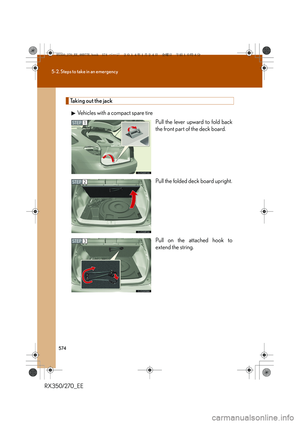 LEXUS RX270 2014  Owners Manual 574
5-2. Steps to take in an emergency
RX350/270_EE
Taking out the jack
Vehicles with a compact spare tire
Pull the lever upward to fold back
the front part of the deck board.
Pull the folded deck boa