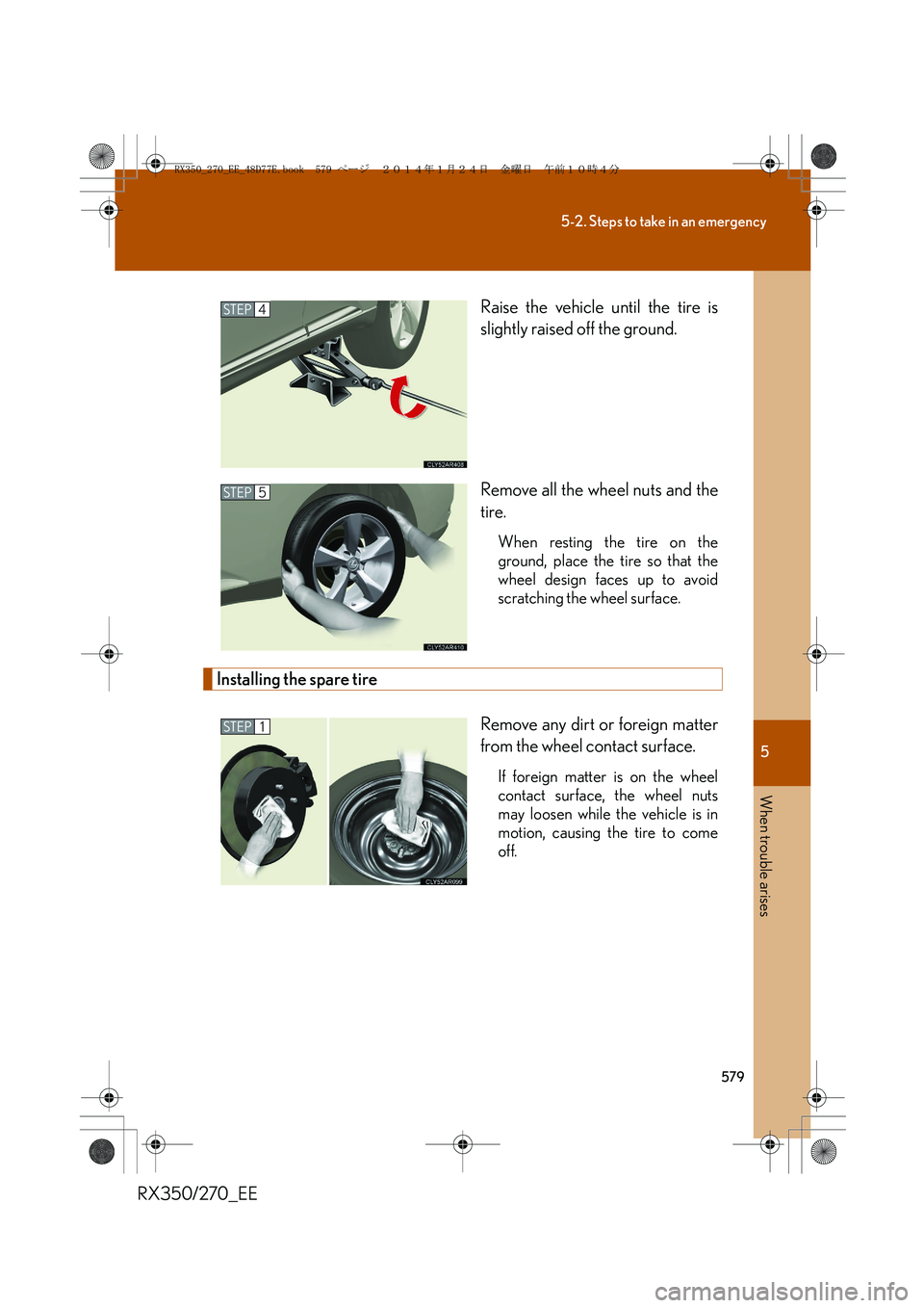 LEXUS RX270 2014  Owners Manual 5
579
5-2. Steps to take in an emergency
When trouble arises
RX350/270_EERaise the vehicle until the tire is
slightly raised off the ground.
Remove all the wheel nuts and the
tire.
When resting the ti