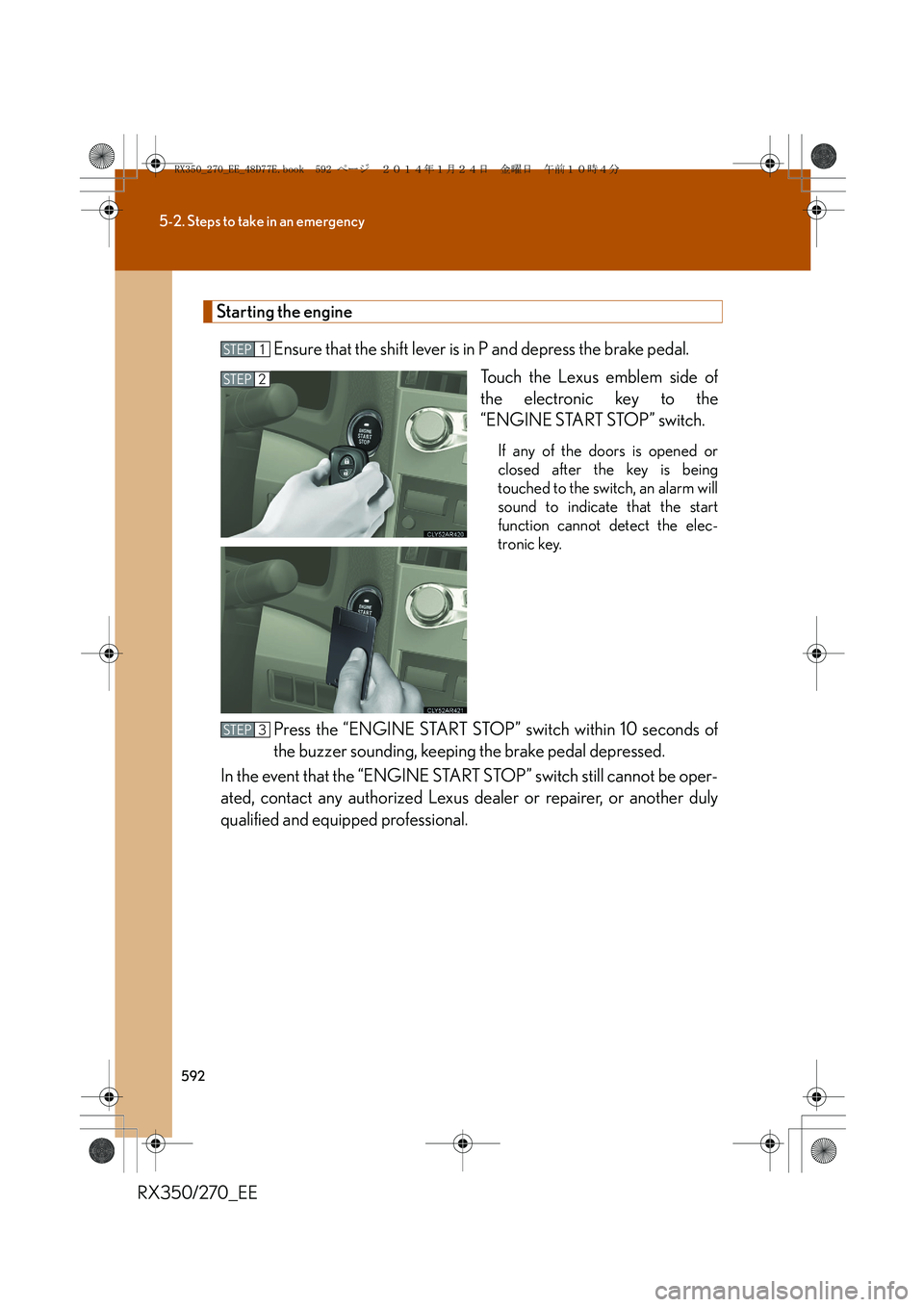 LEXUS RX270 2014 Owners Manual 592
5-2. Steps to take in an emergency
RX350/270_EE
Starting the engine
Ensure that the shift lever is in P and depress the brake pedal.
Touch the Lexus emblem side of
the electronic key to the
“ENG LEXUS RX270 2014 Owners Manual 592
5-2. Steps to take in an emergency
RX350/270_EE
Starting the engine
Ensure that the shift lever is in P and depress the brake pedal.
Touch the Lexus emblem side of
the electronic key to the
“ENG