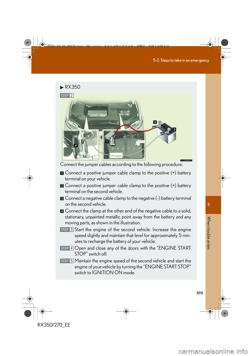 LEXUS RX270 2014 Owners Manual 5
595
5-2. Steps to take in an emergency
When trouble arises
RX350/270_EE
RX350
Connect the jumper cables according to the following procedure:
Connect a positive jumper cable clamp to the positive (+ LEXUS RX270 2014 Owners Manual 5
595
5-2. Steps to take in an emergency
When trouble arises
RX350/270_EE
RX350
Connect the jumper cables according to the following procedure:
Connect a positive jumper cable clamp to the positive (+