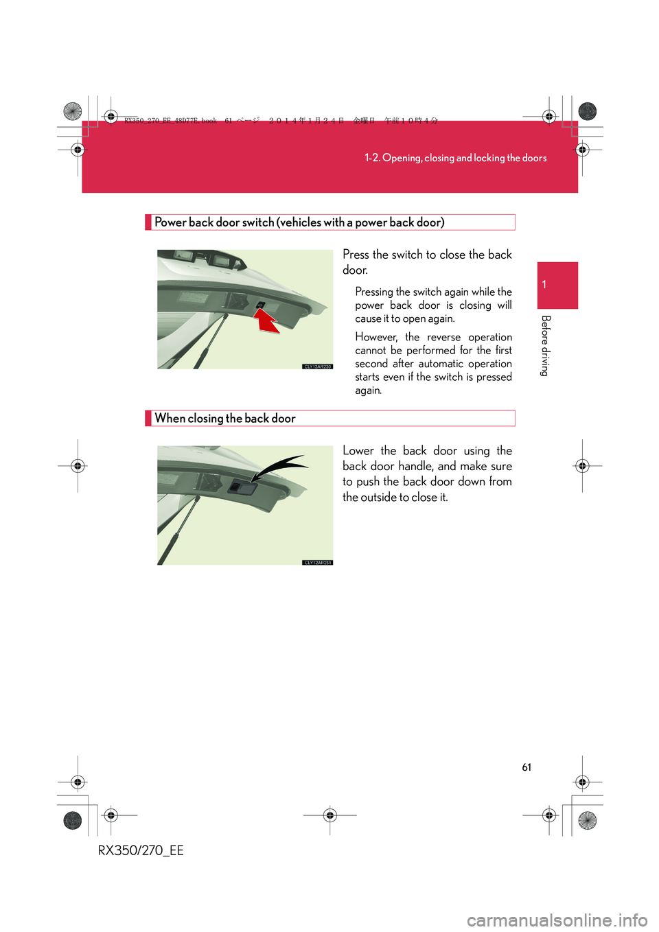 LEXUS RX270 2014 Repair Manual 61
1-2. Opening, closing and locking the doors
1
Before driving
RX350/270_EE
Power back door switch (vehicles with a power back door)
Press the switch to close the back
door.
Pressing the switch again