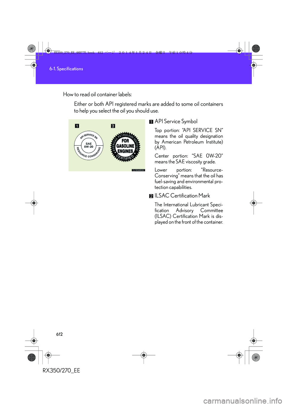 LEXUS RX270 2014 Owners Manual 612
6-1. Specifications
RX350/270_EEHow to read oil container labels:
Either or both API registered marks are added to some oil containers
to help you select the oil you should use.
API Service Symbol LEXUS RX270 2014 Owners Manual 612
6-1. Specifications
RX350/270_EEHow to read oil container labels:
Either or both API registered marks are added to some oil containers
to help you select the oil you should use.
API Service Symbol