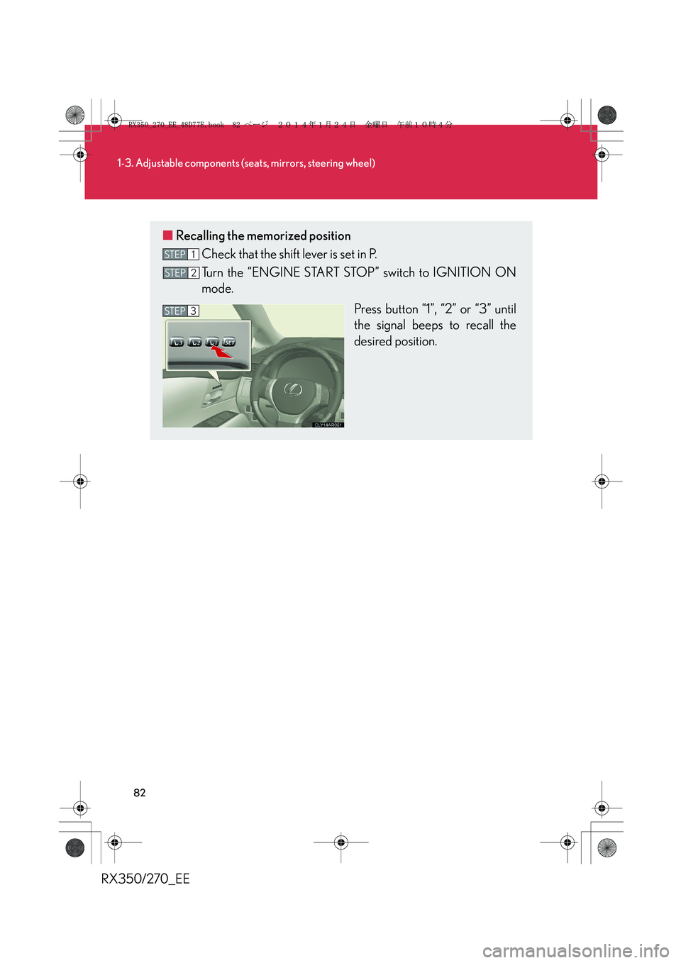 LEXUS RX270 2014  Owners Manual 82
1-3. Adjustable components (seats, mirrors, steering wheel)
RX350/270_EE
■Recalling the memorized position
Check that the shift lever is set in P.
Turn the “ENGINE START STOP” switch to IGNIT
