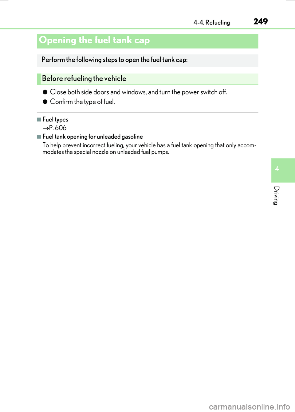 LEXUS RX300H 2017  Owners Manual 249
4
Driving
RC300h_EE(OM24740E) 
4-4. Refueling
●Close both side doors and windows, and turn the power switch off.
●Confirm the type of fuel.
■Fuel types 
 P. 606
■Fuel tank opening for u