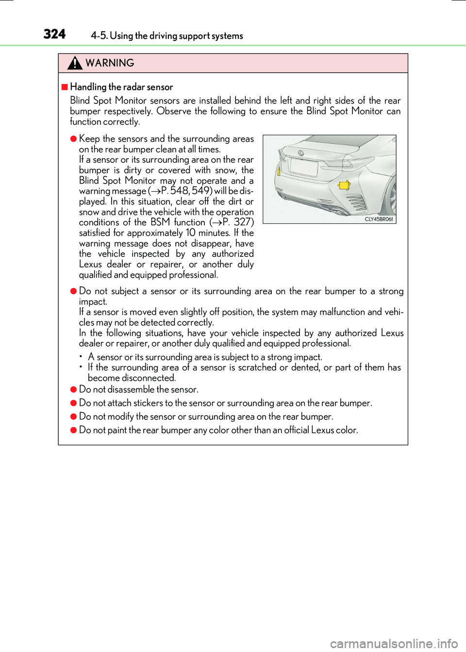 LEXUS RX300H 2017 Workshop Manual 3244-5. Using the driving support systems
RC300h_EE(OM24740E)
WARNING
■Handling the radar sensor 
Blind Spot Monitor sensors are installed be hind the left and right sides of the rear bumper respect