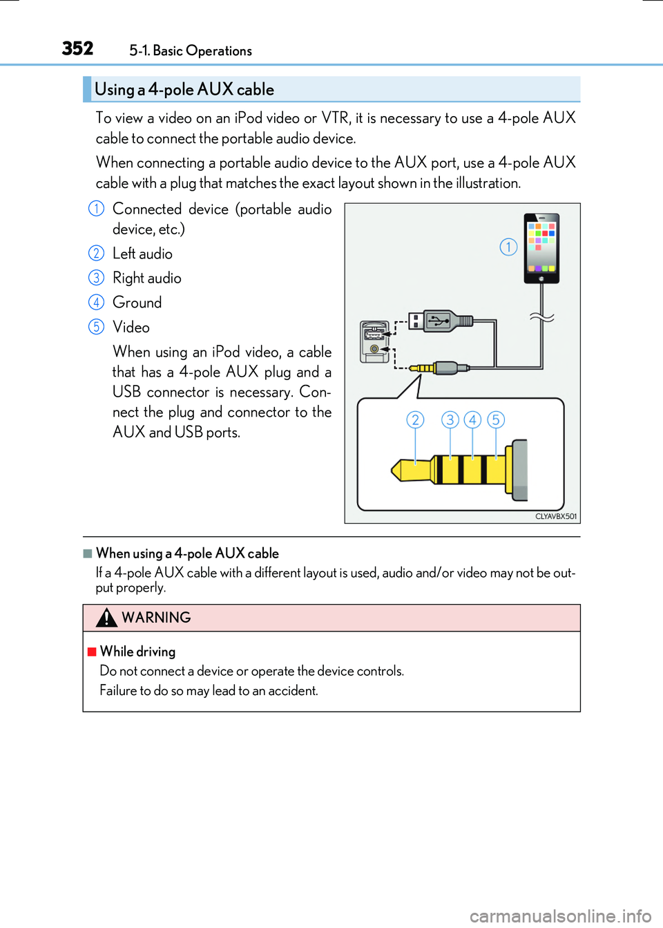 LEXUS RX300H 2017 Owners Manual 3525-1. Basic Operations
RC300h_EE(OM24740E)
To view a video on an iPod video or VTR, it is necessary to use a 4-pole AUX
cable to connect the portable audio device.
When connecting a portable audio LEXUS RX300H 2017 Owners Manual 3525-1. Basic Operations
RC300h_EE(OM24740E)
To view a video on an iPod video or VTR, it is necessary to use a 4-pole AUX
cable to connect the portable audio device.
When connecting a portable audio
