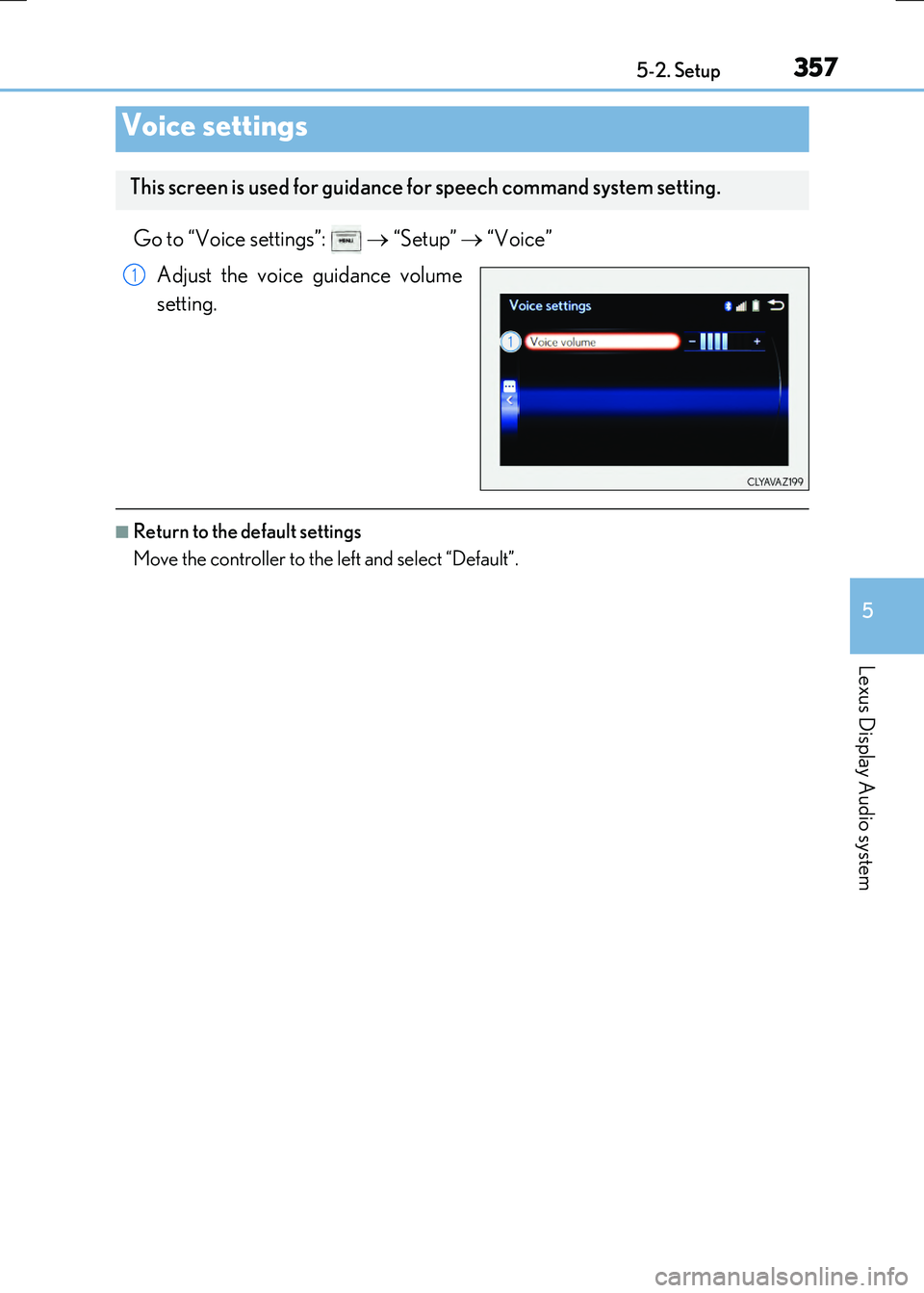 LEXUS RX300H 2017 Owners Manual 3575-2. Setup
5
Lexus Display Audio system
RC300h_EE(OM24740E)
Go to “Voice settings”: “Setup” “Voice”
Adjust the voice guidance volume
setting.
■Return to the default setti LEXUS RX300H 2017 Owners Manual 3575-2. Setup
5
Lexus Display Audio system
RC300h_EE(OM24740E)
Go to “Voice settings”: “Setup” “Voice”
Adjust the voice guidance volume
setting.
■Return to the default setti