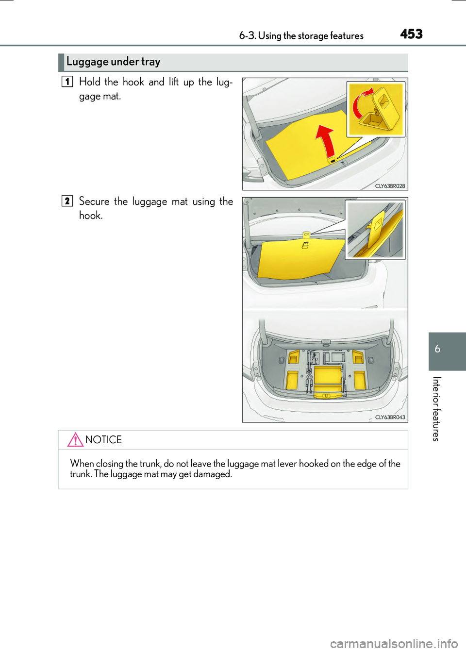 LEXUS RX300H 2017  Owners Manual 4536-3. Using the storage features
6
Interior features
RC300h_EE(OM24740E)
Hold the hook and lift up the lug- 
gage mat. 
Secure the luggage mat using the 
hook.
Luggage under tray
1
2
NOTICE
When clo