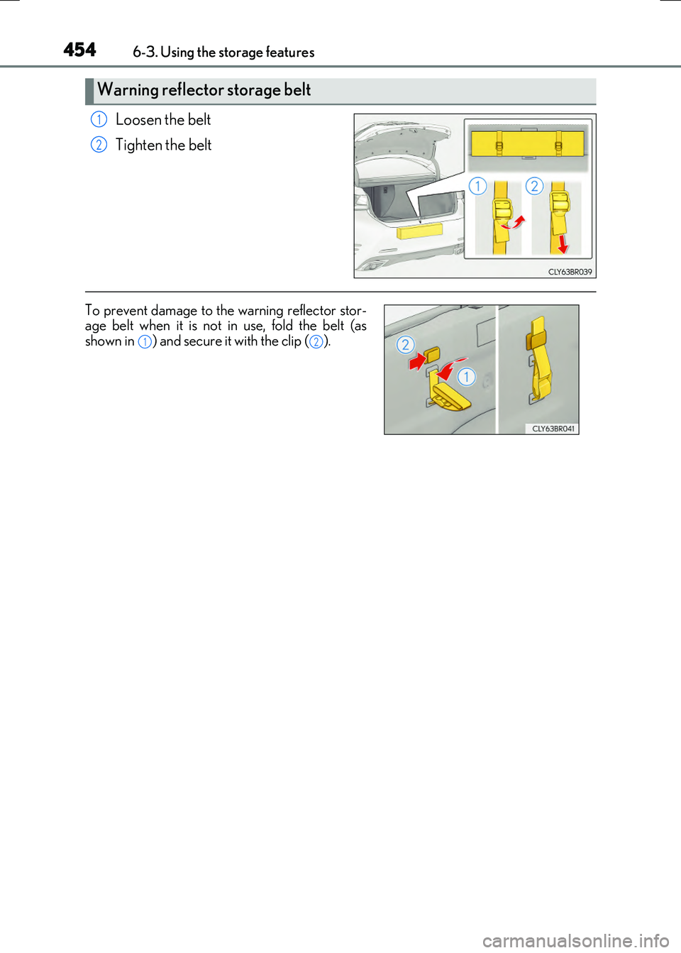LEXUS RX300H 2017  Owners Manual 4546-3. Using the storage features
RC300h_EE(OM24740E)
Loosen the belt 
Tighten the belt
Warning reflector storage belt 
1
2
To prevent damage to the warning reflector stor- age belt when it is not in