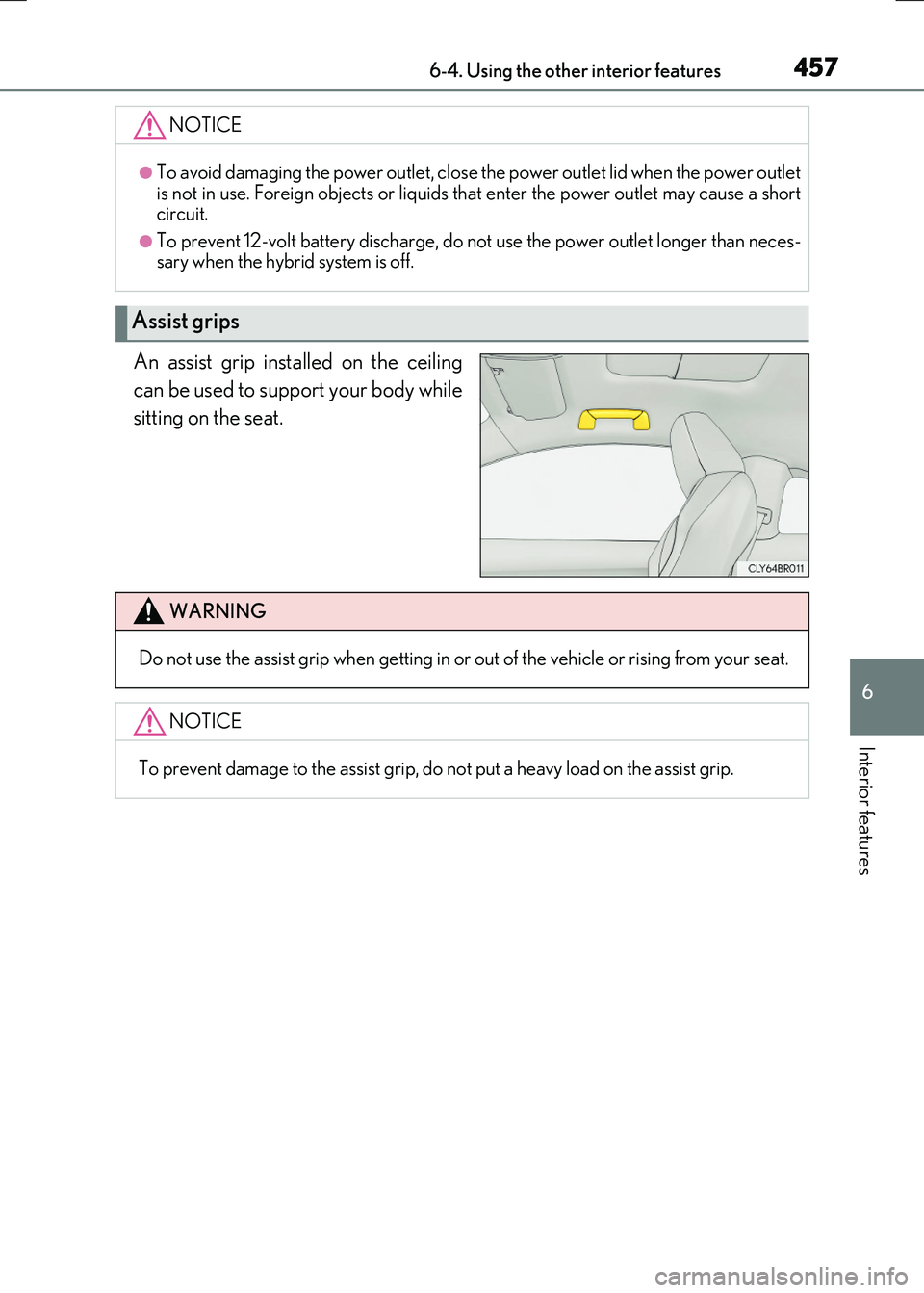 LEXUS RX300H 2017  Owners Manual 4576-4. Using the other interior features
6
Interior features
RC300h_EE(OM24740E)
An assist grip installed on the ceiling 
can be used to support your body while 
sitting on the seat.
NOTICE
●To avo