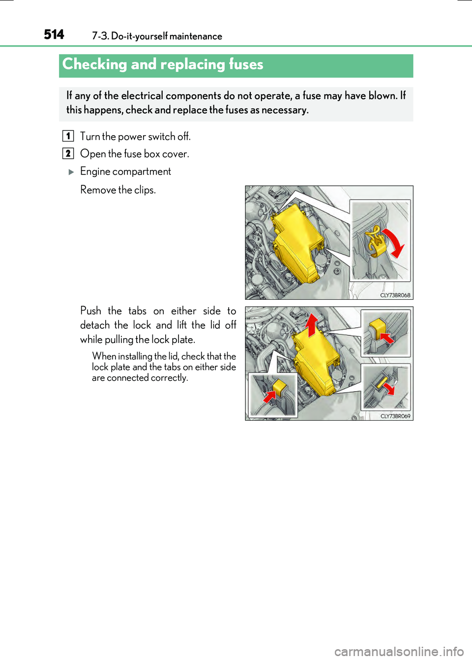 LEXUS RX300H 2017  Owners Manual 5147-3. Do-it-yourself maintenance
RC300h_EE(OM24740E)
Turn the power switch off. 
Open the fuse box cover. 
Engine compartment 
Remove the clips. 
Push the tabs on either side to 
detach the lock 