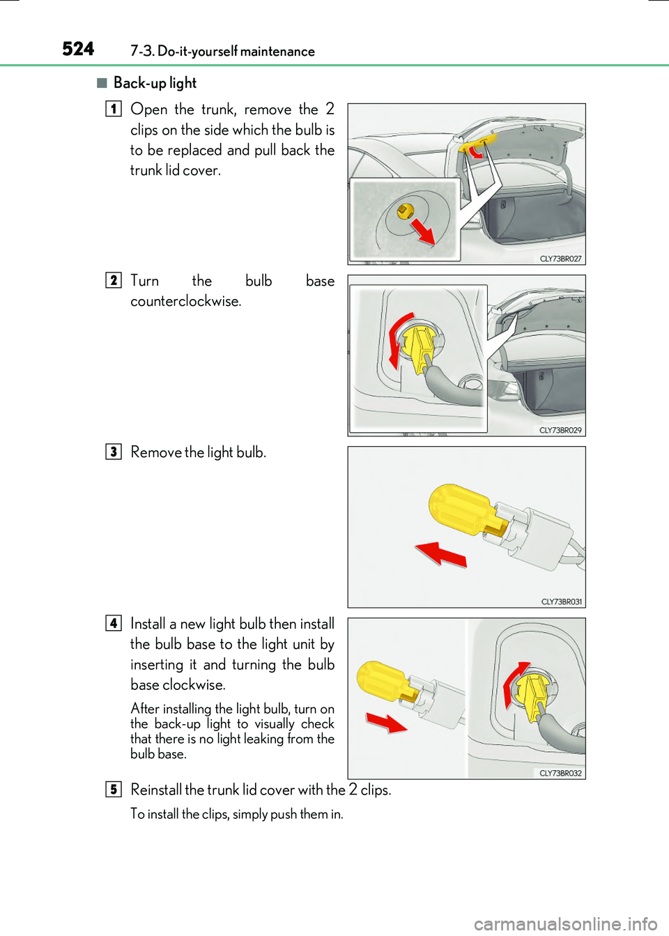 LEXUS RX300H 2017  Owners Manual 5247-3. Do-it-yourself maintenance
RC300h_EE(OM24740E)
■Back-up light 
Open the trunk, remove the 2 
clips on the side which the bulb is 
to be replaced and pull back the 
trunk lid cover. 
Turn the