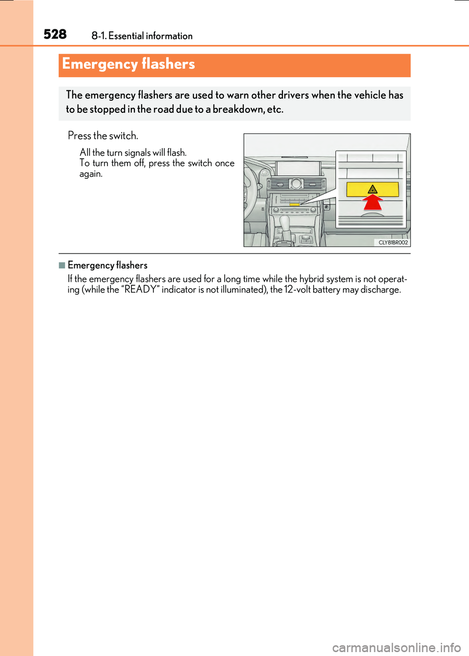LEXUS RX300H 2017  Owners Manual 528
RC300h_EE(OM24740E) 
8-1. Essential information
Press the switch.
All the turn signals will flash. To turn them off, press the switch onceagain.
■Emergency flashers 
If the emergency flashers ar
