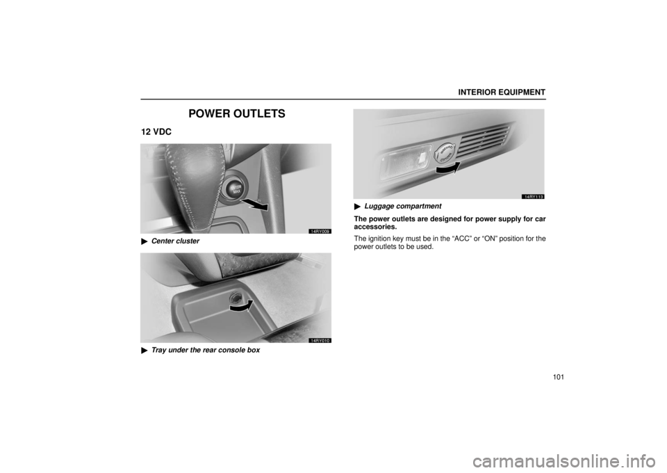 LEXUS RX330 2006  Owners Manual INTERIOR EQUIPMENT
101
POWER OUTLETS
12 VDC
Center cluster
Tray under the rear console box
Luggage compartment
The power outlets are designed for power supply for car
accessories.
The ignition key 