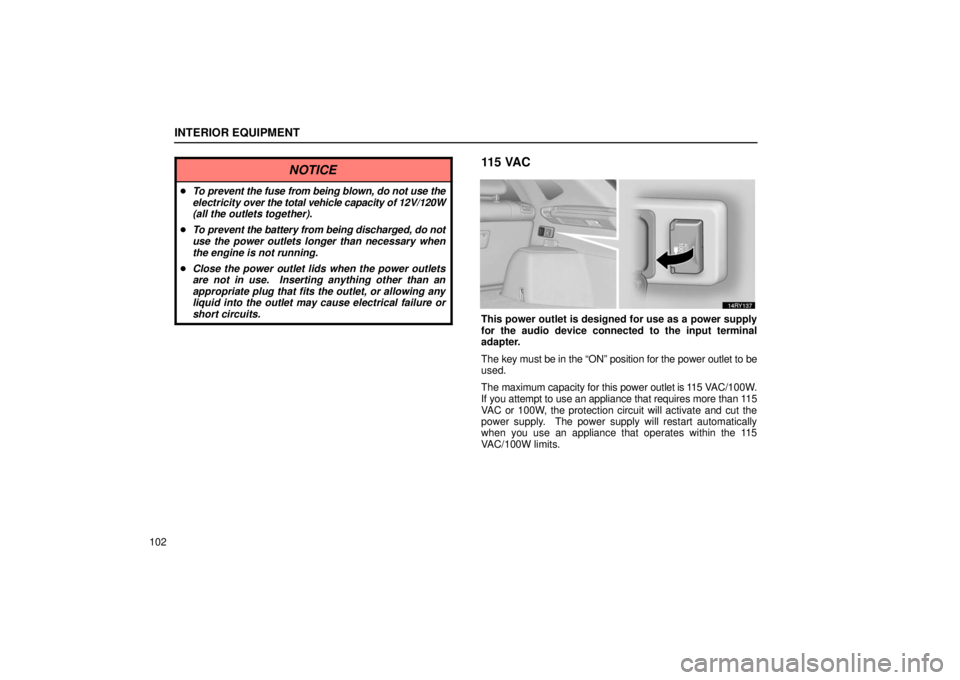 LEXUS RX330 2006  Owners Manual INTERIOR EQUIPMENT
102
NOTICE
To prevent the fuse from being blown, do not use the
electricity  over the total vehicle capacity of 12V/120W
(all the outlets together).
 To prevent the battery from b