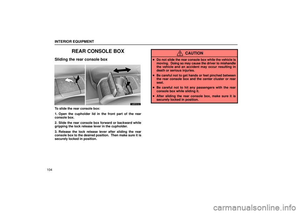 LEXUS RX330 2006  Owners Manual INTERIOR EQUIPMENT
104
REAR CONSOLE BOX
Sliding the rear console box
To slide the rear console box:
1. Open the cupholder lid in the front part of the rear
console box.
2. Slide the rear console box f