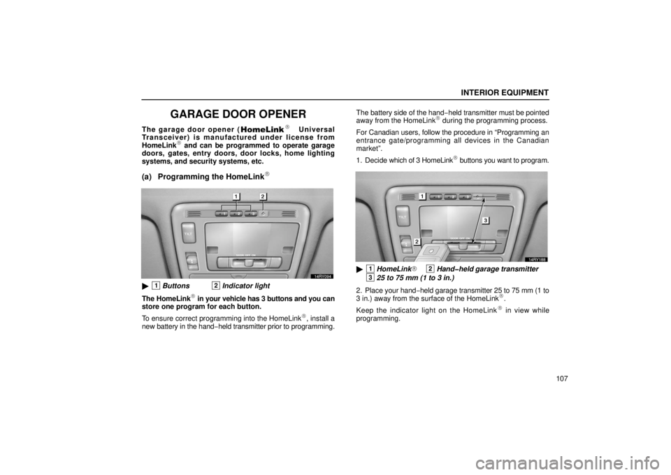 LEXUS RX330 2006  Owners Manual INTERIOR EQUIPMENT
107
GARAGE DOOR OPENER
The garage door opener ( Universal
Transceiver) is manufactured under license from
HomeLink
 and can be programmed to operate garage
doors, gates, entry doo