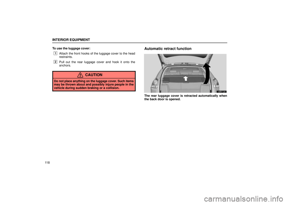 LEXUS RX330 2006  Owners Manual INTERIOR EQUIPMENT
11 8To use the luggage cover:
1Attach the front hooks of the luggage cover to the head
restraints.
2Pull out the rear luggage cover and hook it onto the
anchors.
CAUTION
Do not plac
