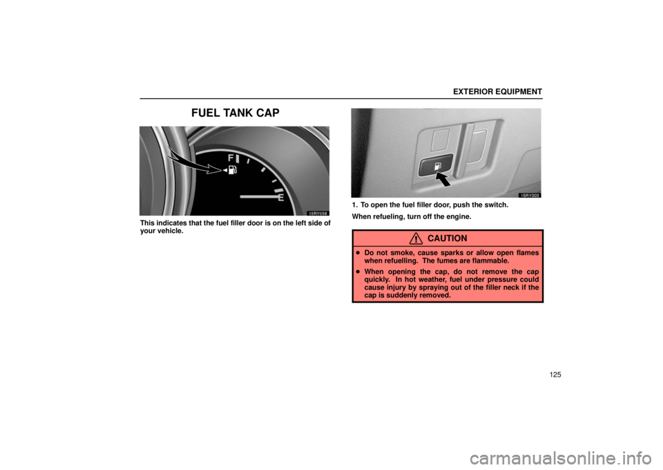 LEXUS RX330 2006  Owners Manual EXTERIOR EQUIPMENT
125
FUEL TANK CAP
This indicates that the fuel filler door is on the left side of
your vehicle.
1. To open the fuel filler door, push the switch.
When refueling, turn off the engine