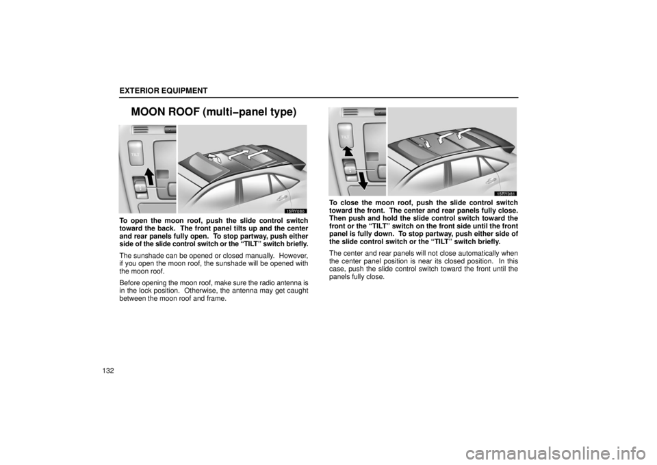 LEXUS RX330 2006  Owners Manual EXTERIOR EQUIPMENT
132
MOON ROOF (multi�panel type)
To open the moon roof, push the slide control switch
toward the back.  The front panel tilts up and the center
and rear panels fully open.  To stop 
