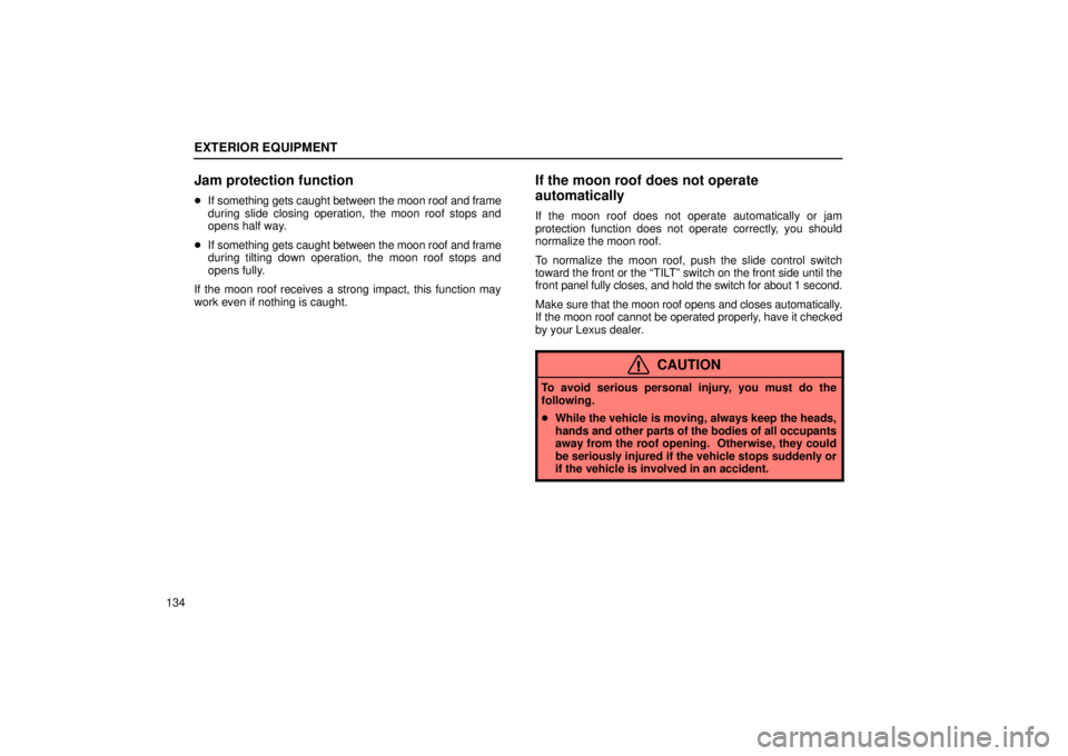 LEXUS RX330 2006  Owners Manual EXTERIOR EQUIPMENT
134
Jam protection function
If something gets caught between the moon roof and frame
during slide closing operation, the moon roof stops and
opens half way.
 If something gets cau