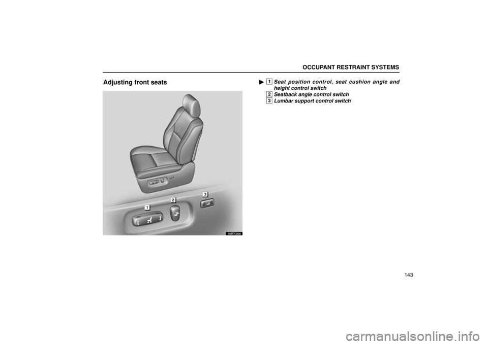 LEXUS RX330 2006  Owners Manual OCCUPANT RESTRAINT SYSTEMS
143
Adjusting front seats1Seat position control, seat cushion angle and
height control switch
2Seatback angle control switch
3Lumbar support control switch 
