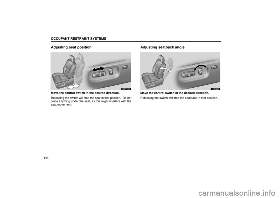 LEXUS RX330 2006  Owners Manual OCCUPANT RESTRAINT SYSTEMS
144
Adjusting seat position
Move the control switch in the desired direction.
Releasing the switch will stop the seat in that position.  Do not
place anything under the seat