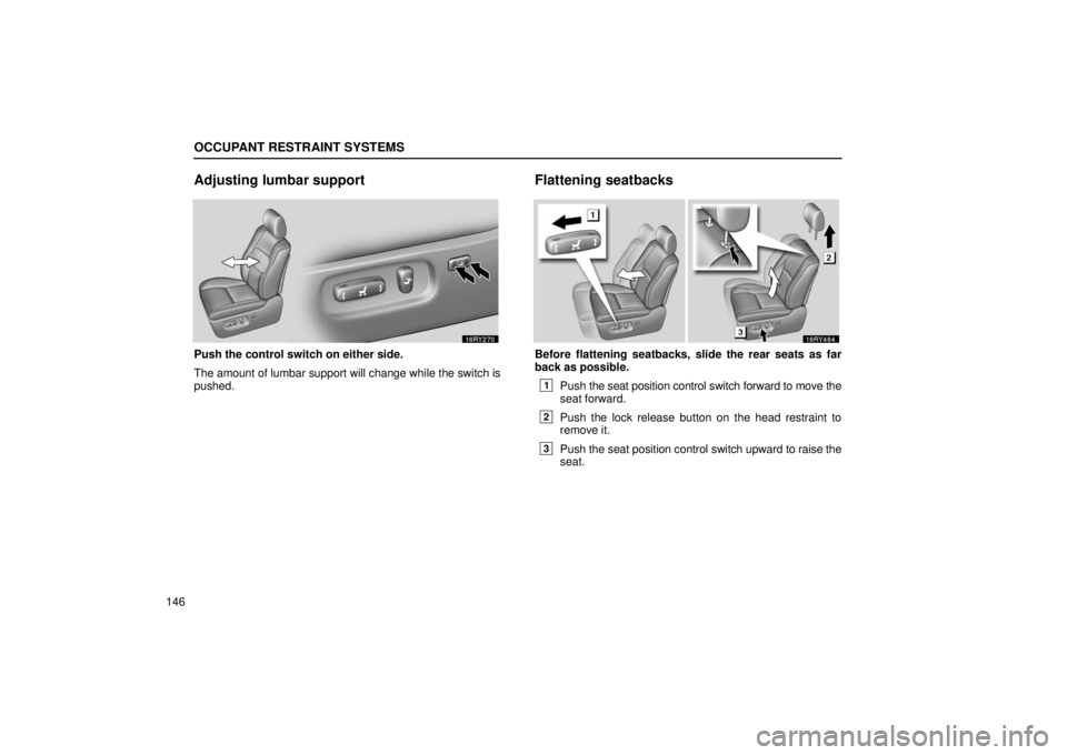LEXUS RX330 2006  Owners Manual OCCUPANT RESTRAINT SYSTEMS
146
Adjusting lumbar support
Push the control switch on either side.
The amount of lumbar support will change while the switch is
pushed.
Flattening seatbacks
Before flatten