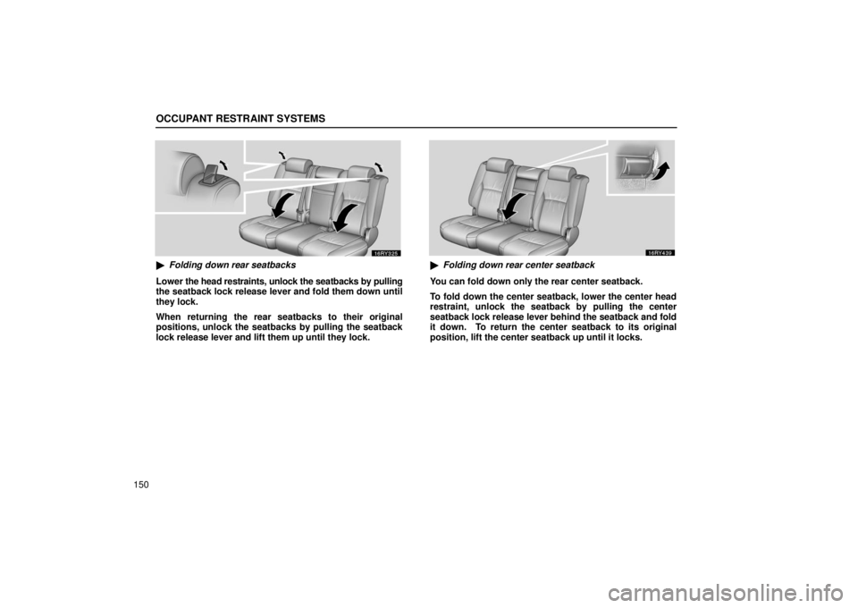 LEXUS RX330 2006  Owners Manual OCCUPANT RESTRAINT SYSTEMS
150
Folding down rear seatbacks
Lower  the head restraints, unlock the seatbacks by pulling
the seatback lock release lever and fold them down until
they lock.
When returni