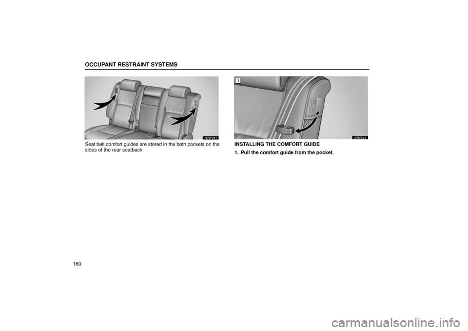 LEXUS RX330 2006  Owners Manual OCCUPANT RESTRAINT SYSTEMS
160
Seat belt comfort guides are stored in the both pockets on the
sides of the rear seatback.INSTALLING THE COMFORT GUIDE
1. Pull the comfort guide from the pocket. 