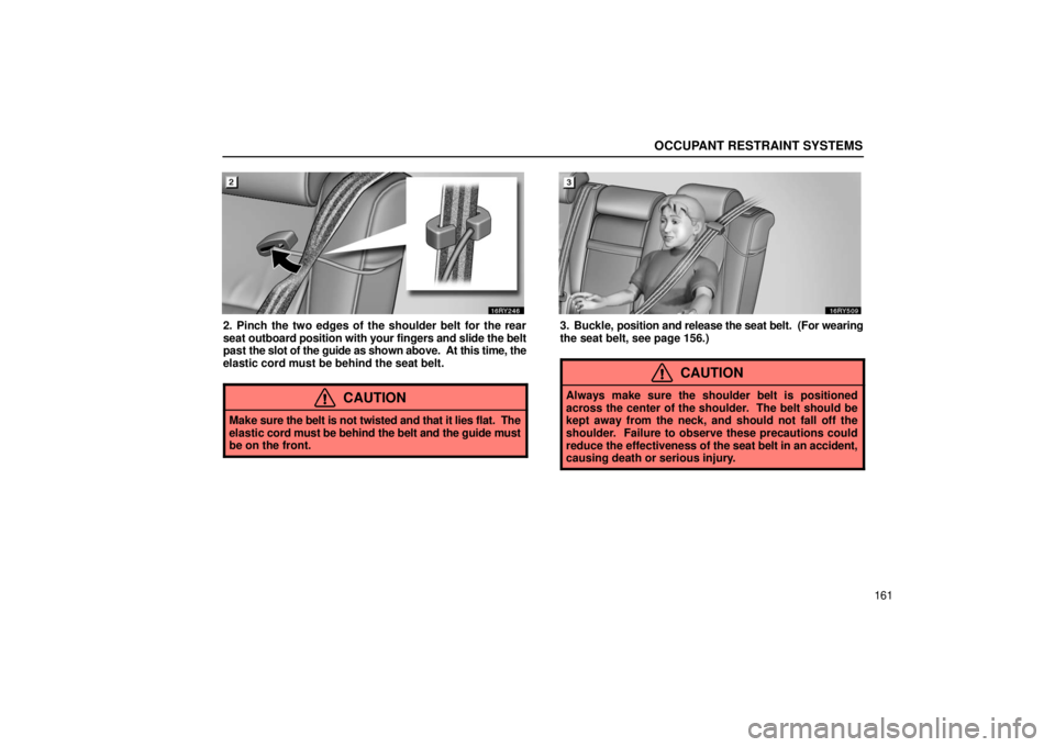 LEXUS RX330 2006  Owners Manual OCCUPANT RESTRAINT SYSTEMS
161
2. Pinch the two edges of the shoulder belt for the rear
seat outboard position with your fingers and slide the belt
past  the slot of the guide as shown above.  At this
