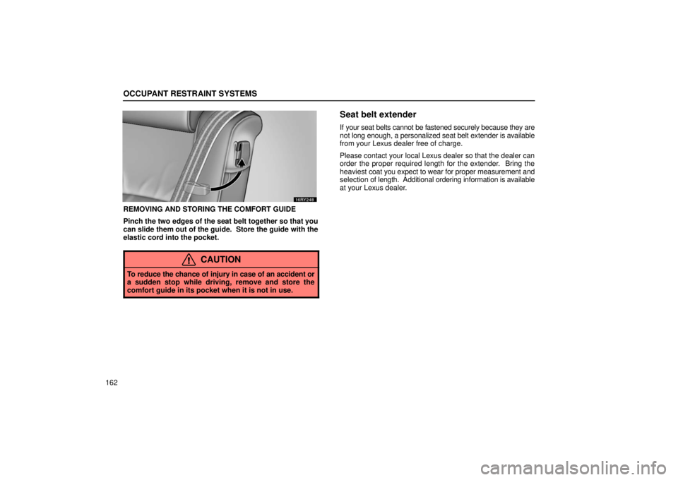 LEXUS RX330 2006  Owners Manual OCCUPANT RESTRAINT SYSTEMS
162
REMOVING AND STORING THE COMFORT GUIDE
Pinch the two edges of the seat belt together so that you
can slide them out of the guide.  Store the guide with the
elastic cord 