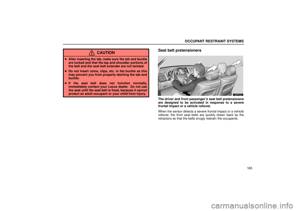 LEXUS RX330 2006  Owners Manual OCCUPANT RESTRAINT SYSTEMS
165
CAUTION
After  inserting the tab, make sure the tab and buckle
are locked and that the lap and shoulder portions of
the belt and the seat belt extender are not twisted.