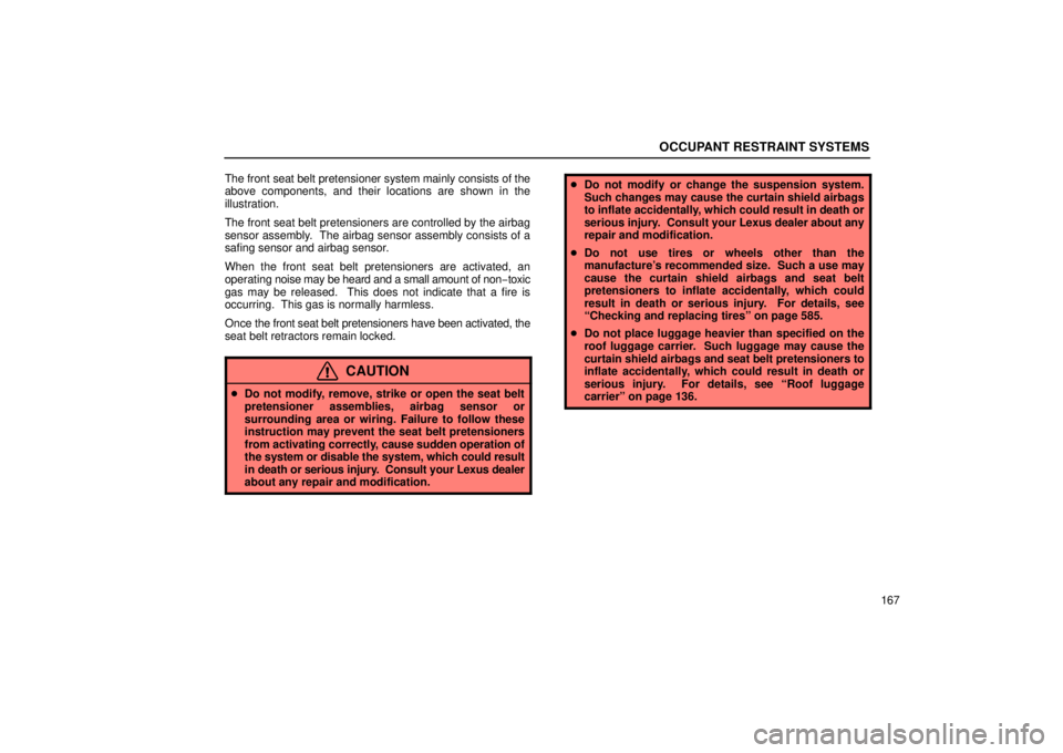 LEXUS RX330 2006  Owners Manual OCCUPANT RESTRAINT SYSTEMS
167
The front seat belt pretensioner system mainly consists of the
above components, and their locations are shown in the
illustration.
The front seat belt pretensioners are