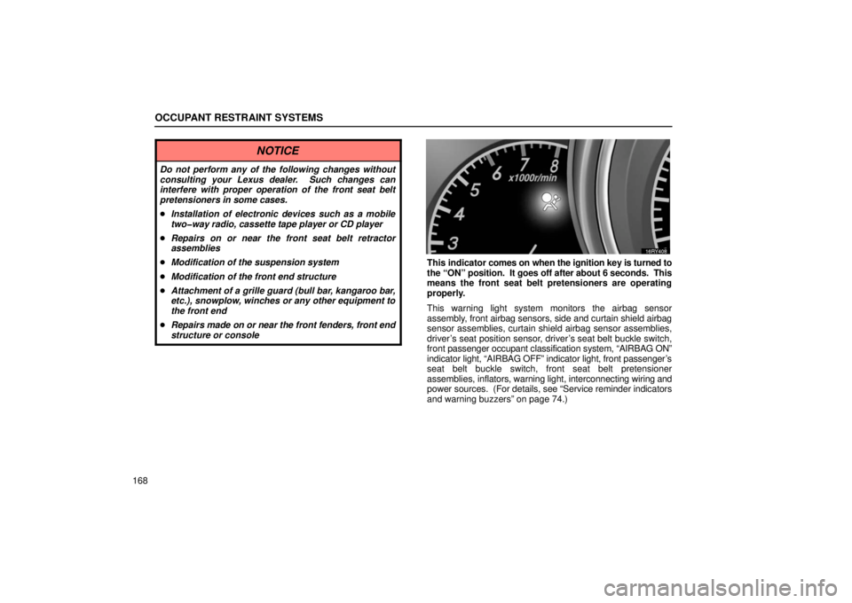 LEXUS RX330 2006 Owners Manual OCCUPANT RESTRAINT SYSTEMS
168
NOTICE
Do not perform any of the following changes without
consulting your Lexus dealer.  Such changes can
interfere with proper operation of the front seat belt
pretens