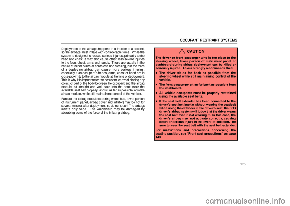 LEXUS RX330 2006  Owners Manual OCCUPANT RESTRAINT SYSTEMS
175
Deployment of the airbags happens in a fraction of a second,
so the airbags must inflate with considerable force.  While the
system is designed to reduce serious injurie