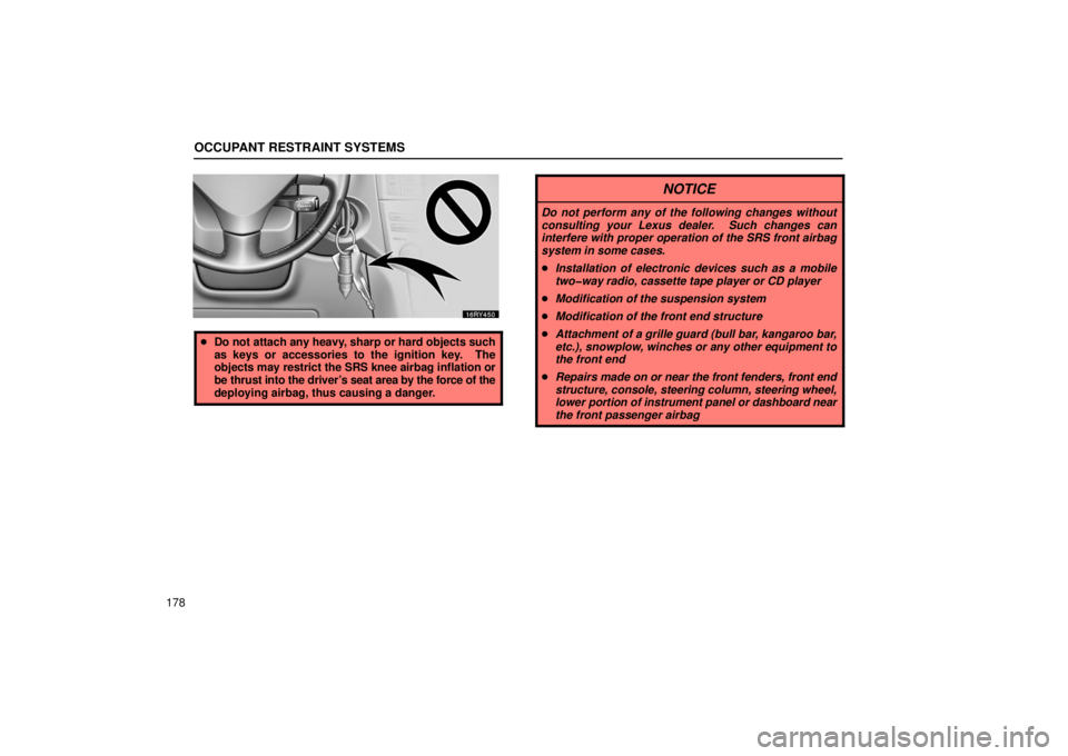 LEXUS RX330 2006  Owners Manual OCCUPANT RESTRAINT SYSTEMS
178
Do not attach any heavy, sharp or hard objects such
as keys or accessories to the ignition key.  The
objects may  restrict the SRS knee airbag inflation or
be thrust in