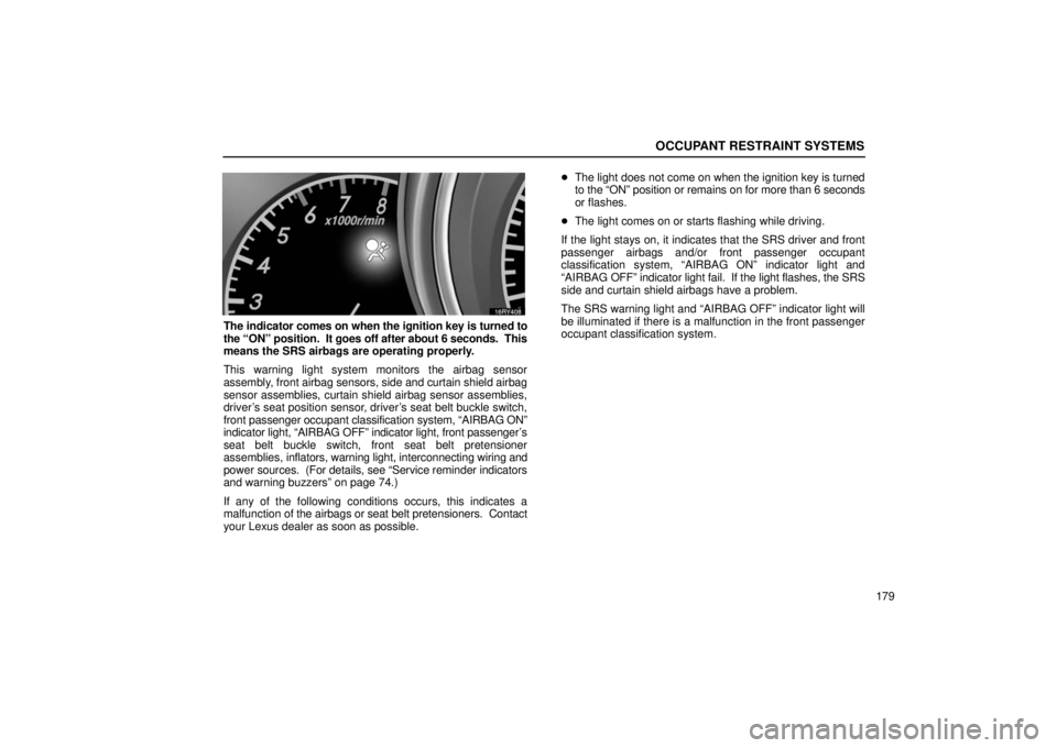 LEXUS RX330 2006 Owners Manual OCCUPANT RESTRAINT SYSTEMS
179
The indicator comes on when the ignition key is turned to
the “ON” position.  It goes off after about 6 seconds.  This
means the SRS airbags are operating properly.
