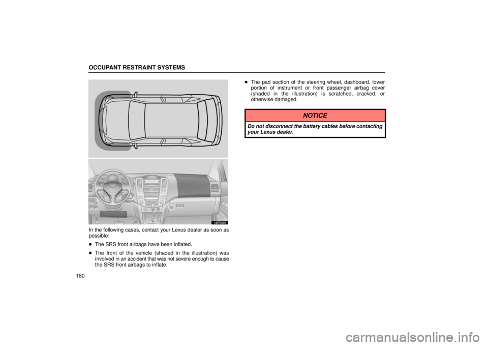 LEXUS RX330 2006  Owners Manual OCCUPANT RESTRAINT SYSTEMS
180
In the following cases, contact your Lexus dealer as soon as
possible:
The SRS front airbags have been inflated.
 The front of the vehicle (shaded in the illustration)