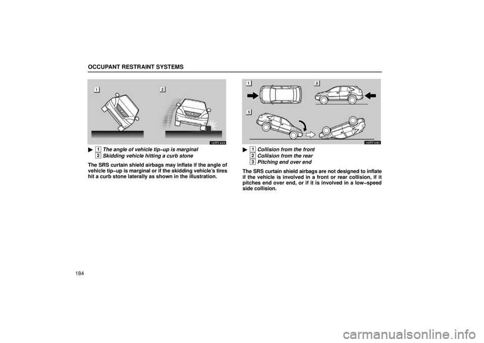 LEXUS RX330 2006  Owners Manual OCCUPANT RESTRAINT SYSTEMS
184
1The angle of vehicle tip�up is marginal
2Skidding vehicle hitting a curb stone
The SRS curtain shield airbags may inflate if the angle of
vehicle  tip�up is marginal o